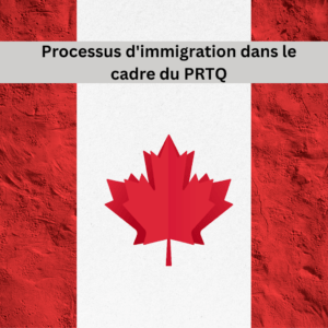 Processus d'immigration dans le cadre du PRTQ